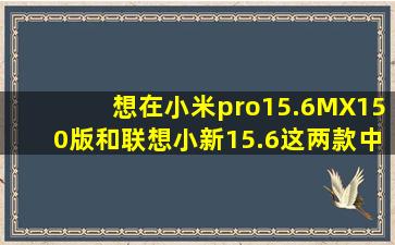 想在小米pro15.6MX150版和联想小新15.6这两款中买一台