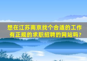 想在江苏南京找个合适的工作,有正规的求职招聘的网站吗?