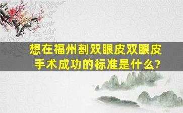 想在福州割双眼皮,双眼皮手术成功的标准是什么?