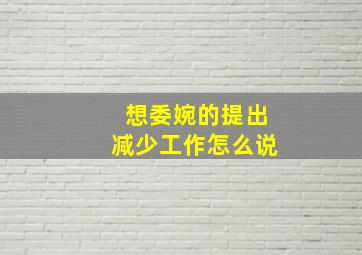 想委婉的提出减少工作怎么说(