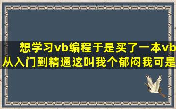 想学习vb编程,于是买了一本vb从入门到精通,这叫我个郁闷,我可是学过...