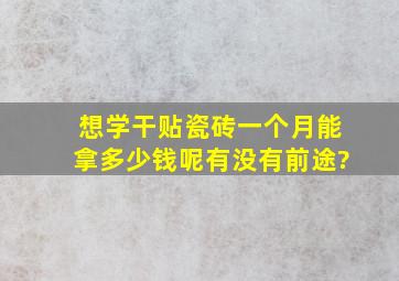 想学干贴瓷砖,一个月能拿多少钱呢,有没有前途?