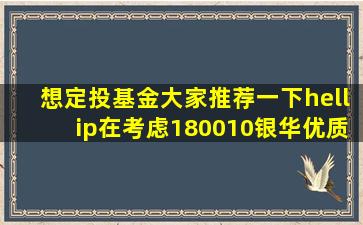 想定投基金大家推荐一下…在考虑180010银华优质增长股票!270008...