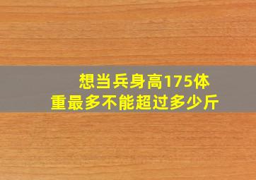 想当兵身高175体重最多不能超过多少斤