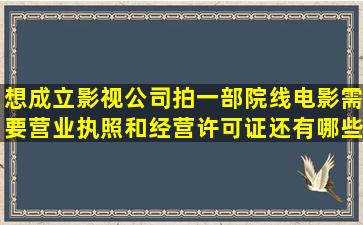 想成立影视公司,拍一部院线电影,需要营业执照和经营许可证,还有哪些...