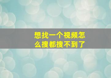 想找一个视频怎么搜都搜不到了(