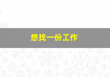 想找一份工作。