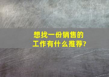 想找一份销售的工作,有什么推荐?