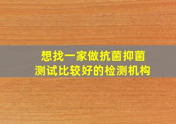 想找一家做抗菌(抑菌)测试比较好的检测机构