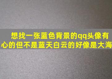 想找一张蓝色背景的qq头像有心的但不是蓝天白云的好像是大海