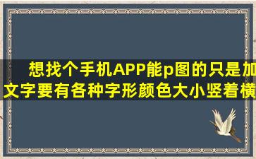 想找个手机APP能p图的,只是加文字,要有各种字形颜色大小,竖着横着...