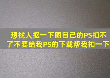 想找人抠一下图,自己的PS扣不了,不要给我PS的下载,帮我扣一下