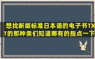 想找新版标准日本语的电子书,TXT的那种,亲们知道哪有的指点一下吧