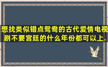 想找类似错点鸳鸯的古代爱情电视剧,不要宫廷的,什么年份都可以。上...