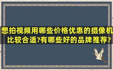 想拍视频用哪些价格优惠的摄像机比较合适?有哪些好的品牌推荐?