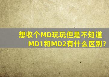 想收个MD玩玩,但是不知道MD1和MD2有什么区别?