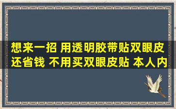 想来一招 用透明胶带贴双眼皮 还省钱 不用买双眼皮贴 本人内双 能...