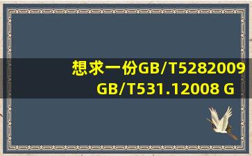 想求一份GB/T5282009,GB/T531.12008, GB/T77622003, GB/...