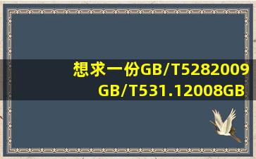 想求一份GB/T5282009GB/T531.12008GB/T77622003GB/