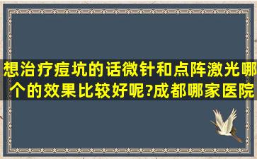 想治疗痘坑的话,微针和点阵激光哪个的效果比较好呢?成都哪家医院好