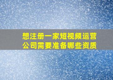 想注册一家短视频运营公司,需要准备哪些资质