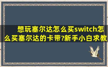 想玩塞尔达,怎么买switch,怎么买塞尔达的卡带?新手小白,求教,很喜欢...