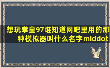 想玩拳皇97谁知道网吧里用的那种模拟器叫什么名字·