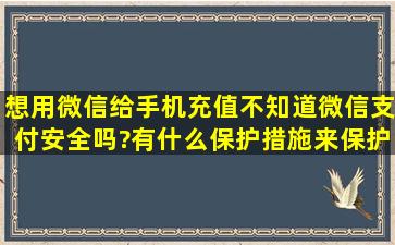 想用微信给手机充值,不知道微信支付安全吗?有什么保护措施来保护我...