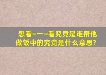 想看=一=看究竟是谁帮他做饭中的究竟是什么意思?