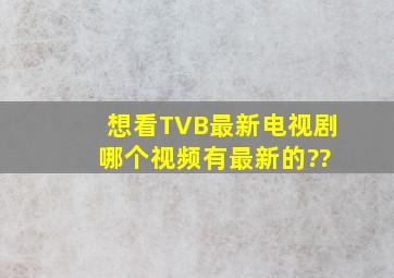 想看TVB最新电视剧 哪个视频有最新的??