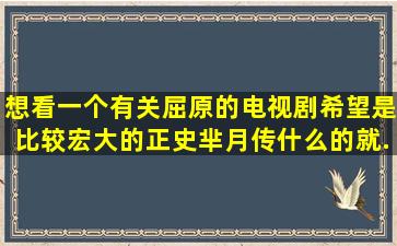 想看一个有关屈原的电视剧,希望是比较宏大的正史,芈月传什么的就...