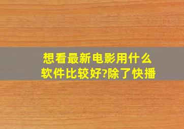 想看最新电影用什么软件比较好?除了快播