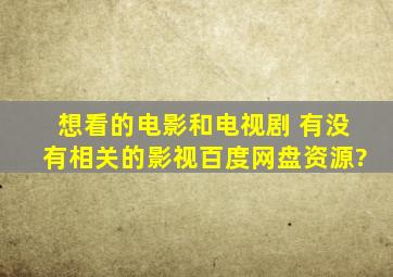 想看的电影和电视剧 有没有相关的影视百度网盘资源?