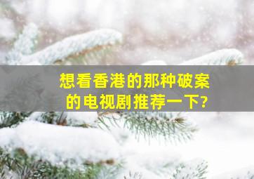 想看香港的那种破案的电视剧,推荐一下?