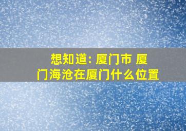 想知道: 厦门市 厦门海沧在厦门什么位置