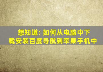 想知道: 如何从电脑中下载安装百度导航到苹果手机中