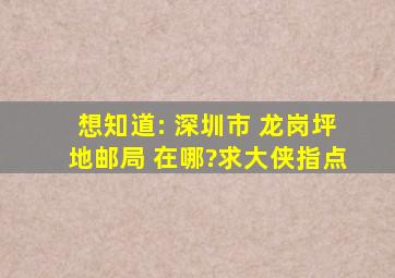 想知道: 深圳市 龙岗坪地邮局 在哪?求大侠指点