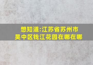 想知道:江苏省苏州市吴中区钱江花园在哪(在哪