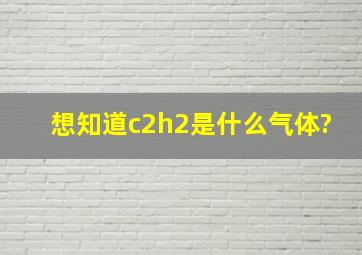 想知道c2h2是什么气体?