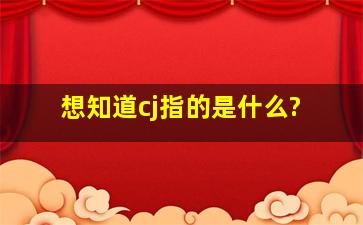 想知道cj指的是什么?