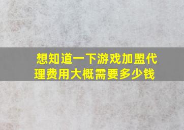 想知道一下游戏加盟代理费用大概需要多少钱 