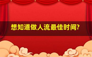 想知道做人流最佳时间?