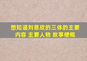 想知道刘慈欣的《三体》的主要内容 主要人物 故事梗概