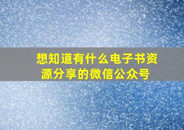 想知道有什么电子书资源分享的微信公众号 