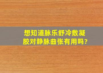 想知道脉乐舒冷敷凝胶对静脉曲张有用吗?