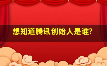 想知道腾讯创始人是谁?