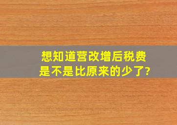 想知道营改增后,税费是不是比原来的少了?