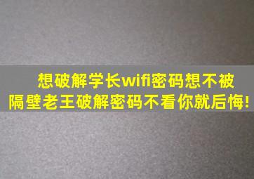 想破解学长wifi密码想不被隔壁老王破解密码不看你就后悔!