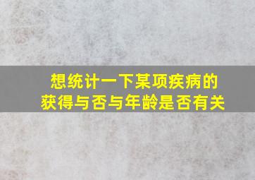 想统计一下某项疾病的获得与否与年龄是否有关