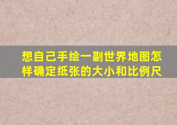 想自己手绘一副世界地图怎样确定纸张的大小和比例尺(